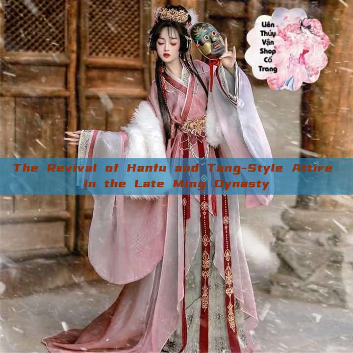 The Revival of Hanfu and Tang-Style Attire in the Late Ming Dynasty The Revival of Hanfu and Tang-Style Attire in the Late Ming Dynasty