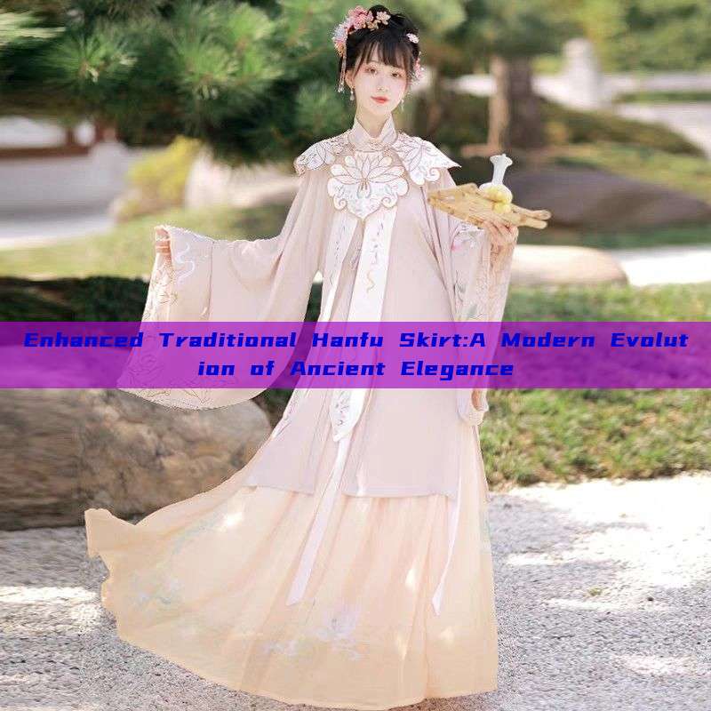 Enhanced Traditional Hanfu Skirt:A Modern Evolution of Ancient Elegance Enhanced Traditional Hanfu Skirt:A Modern Evolution of Ancient Elegance
