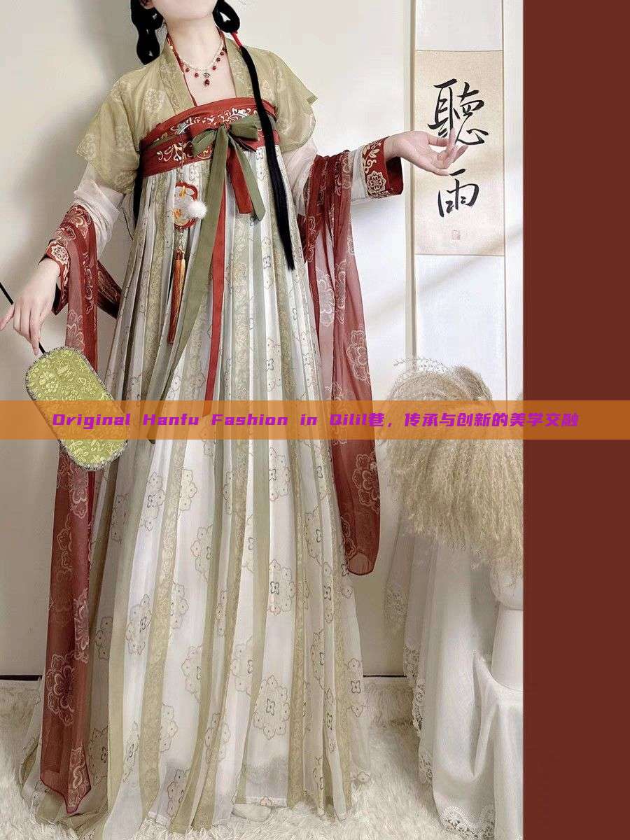 Original Hanfu Fashion in Qilil巷，传承与创新的美学交融