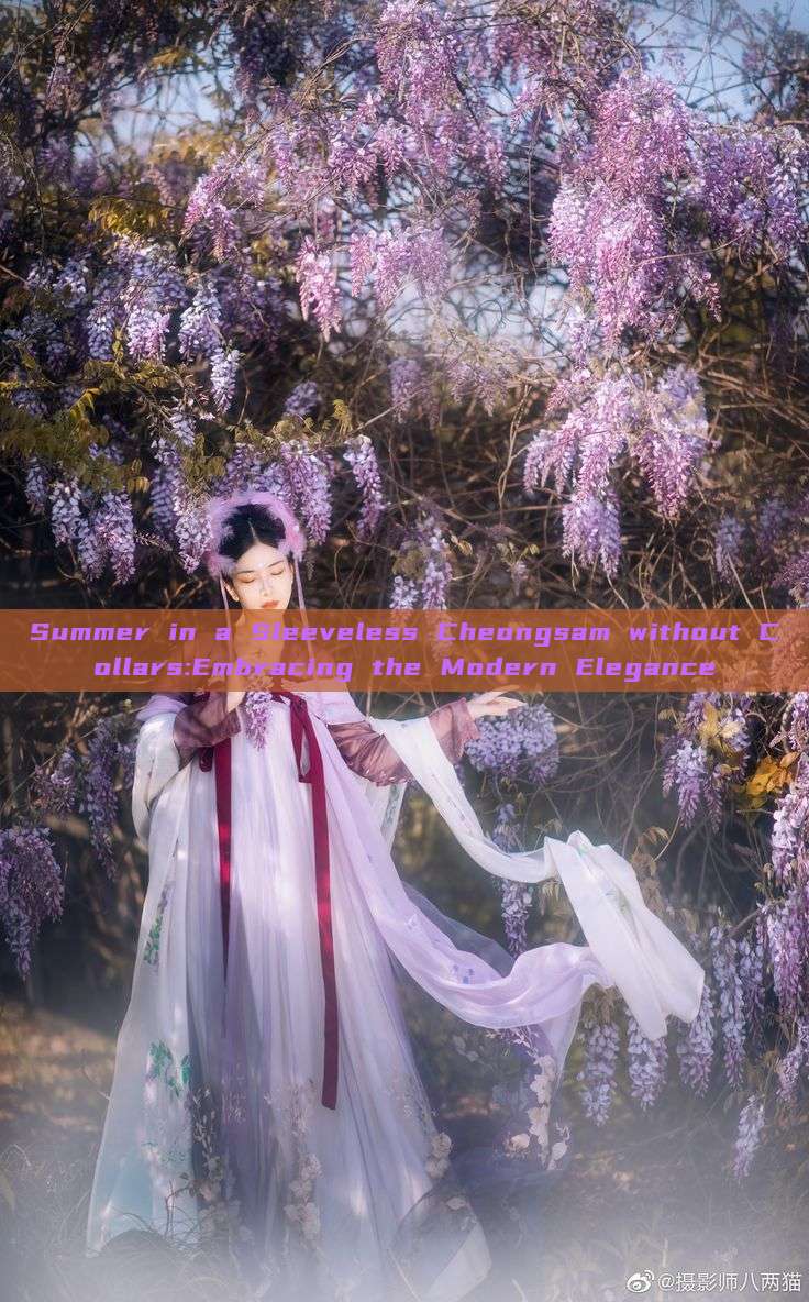 Summer in a Sleeveless Cheongsam without Collars:Embracing the Modern Elegance Summer in a Sleeveless Cheongsam without Collars:Embracing the Modern Elegance