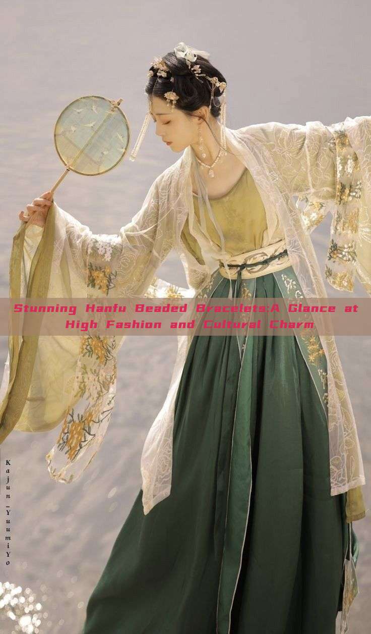 Stunning Hanfu Beaded Bracelets:A Glance at High Fashion and Cultural Charm Stunning Hanfu Beaded Bracelets:A Glance at High Fashion and Cultural Charm
