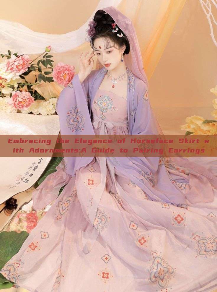 Embracing the Elegance of Horseface Skirt with Adornments:A Guide to Pairing Earrings Embracing the Elegance of Horseface Skirt with Adornments:A Guide to Pairing Earrings