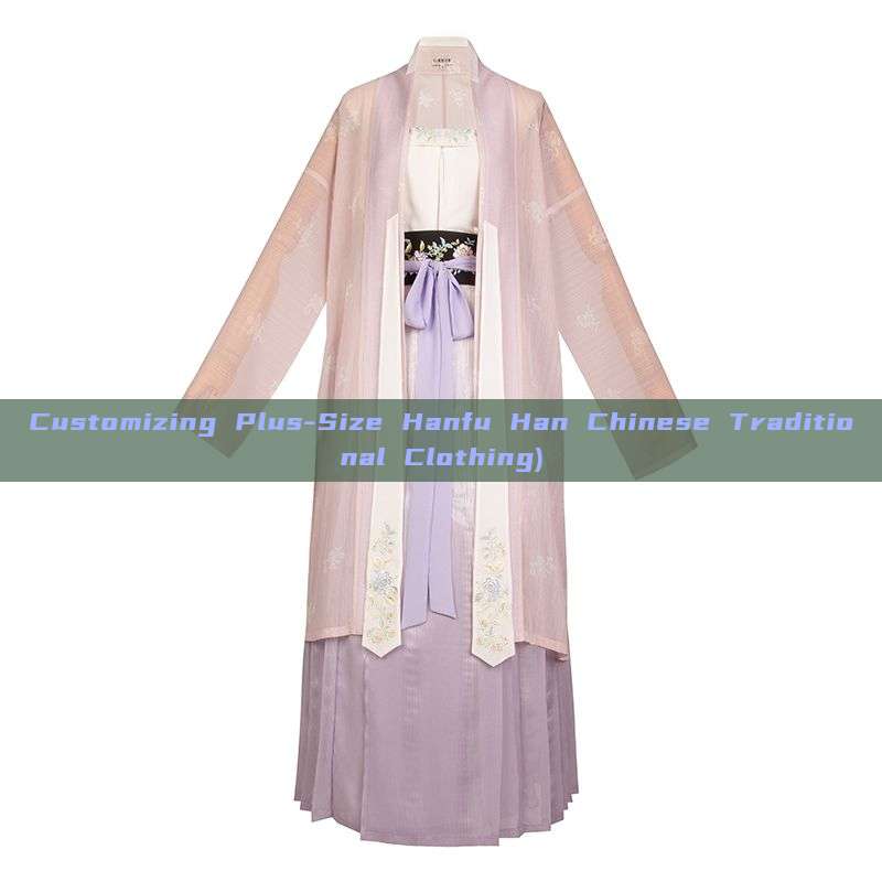 Customizing Plus-Size Hanfu Han Chinese Traditional Clothing)